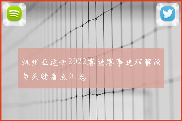 杭州亚运会2022赛场赛事进程解读与关键看点汇总
