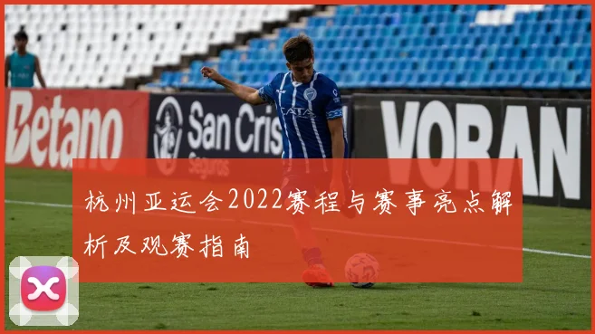 杭州亚运会2022赛程与赛事亮点解析及观赛指南
