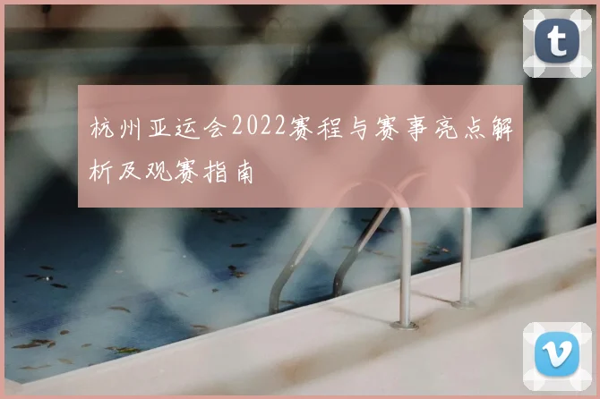 杭州亚运会2022赛程与赛事亮点解析及观赛指南