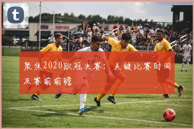 聚焦2020欧冠决赛：关键比赛时间及赛前前瞻