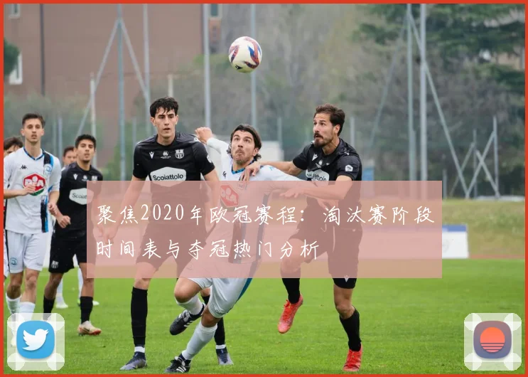 聚焦2020年欧冠赛程:淘汰赛阶段时间表与夺冠热门分析